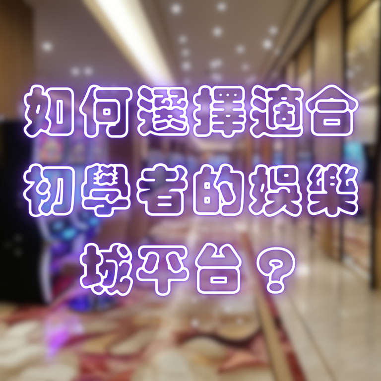 如何選擇適合初學者的娛樂城平台?