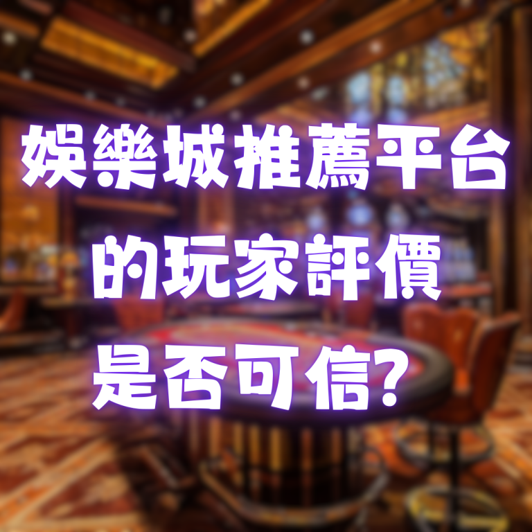 娛樂城推薦平台的玩家評價是否可信?