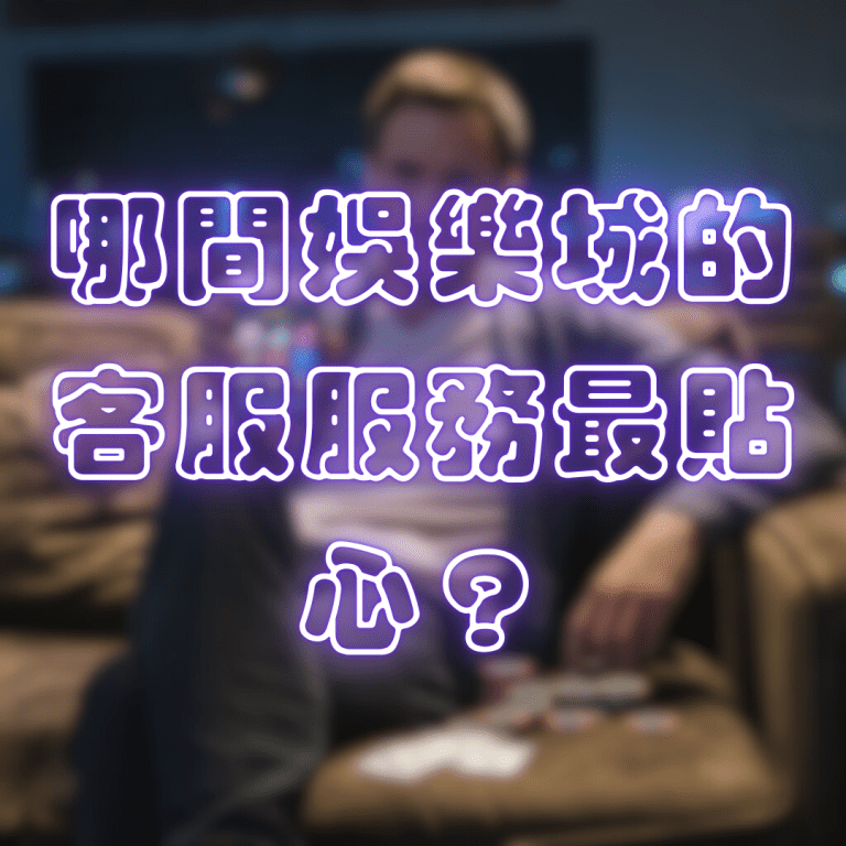 哪間娛樂城的客服服務最貼心?