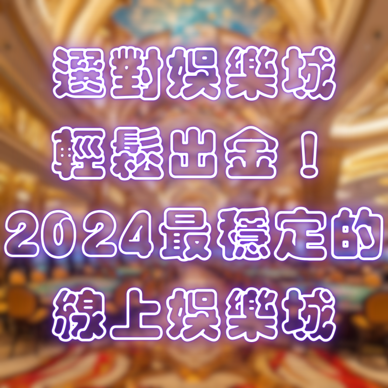 選對娛樂城,輕鬆出金!2024最穩定的線上娛樂城推薦
