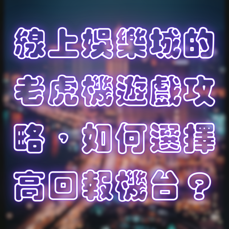 線上娛樂城的老虎機遊戲攻略,如何選擇高回報機台?