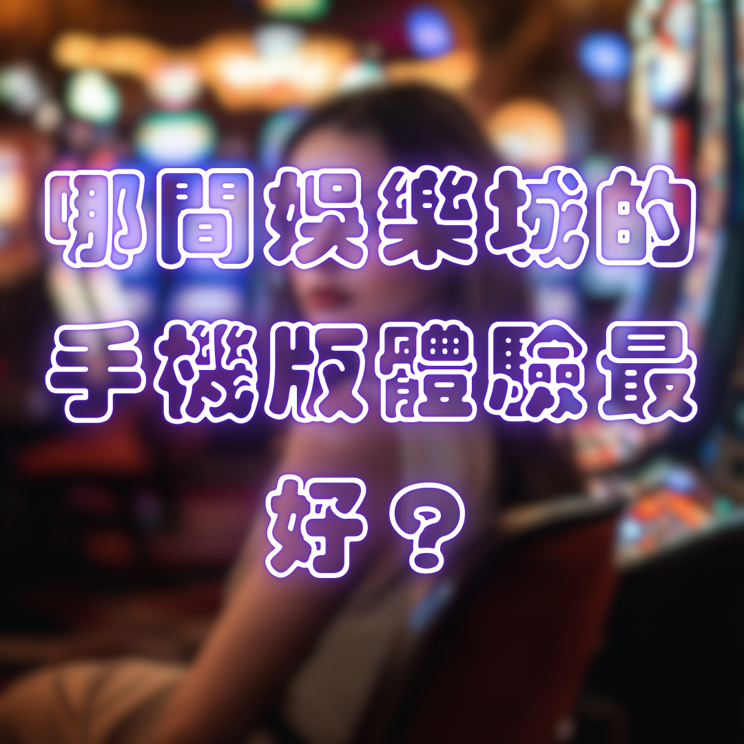 哪間娛樂城的手機版體驗最好?
