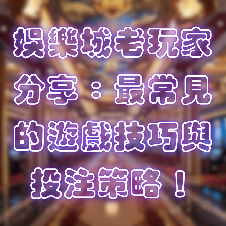 娛樂城老玩家分享:最常見的遊戲技巧與投注策略!