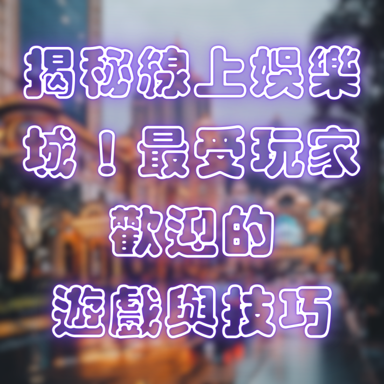 揭秘線上娛樂城！最受玩家歡迎的遊戲與技巧