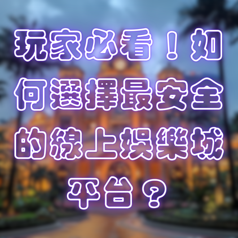 玩家必看!如何選擇最安全的線上娛樂城平台?