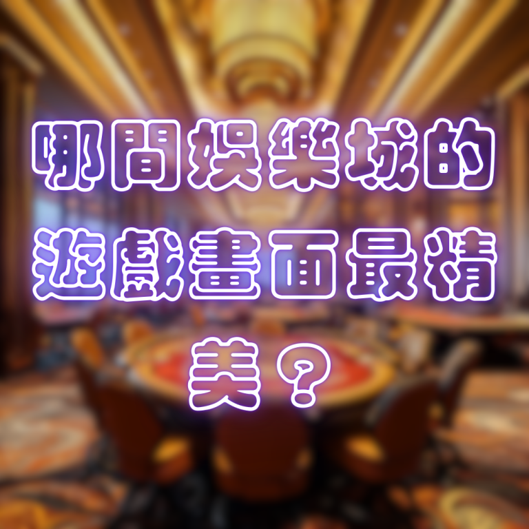 哪間娛樂城的遊戲畫面最精美?