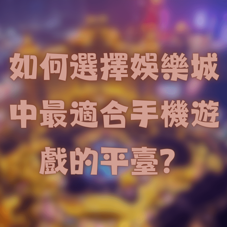 如何選擇台灣線上娛樂城推薦中最適合手機遊戲的平臺?